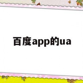 百度app的ua(百度app的回收站在哪里找)