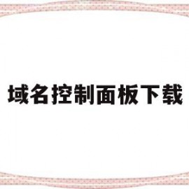 域名控制面板下载(域名控制面板在哪里)