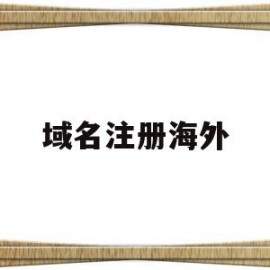 域名注册海外(国外域名注册网站)