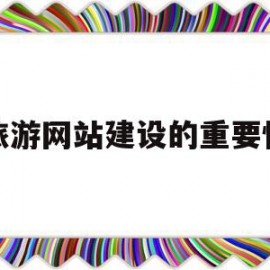 旅游网站建设的重要性(旅游网站建设方案书范文)