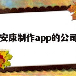 安康制作app的公司(安康软件库安康软件合集)