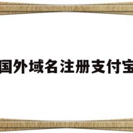 国外域名注册支付宝(怎么注册国外支付宝账号)