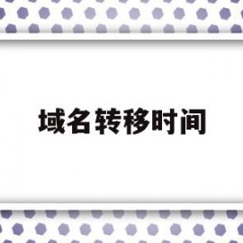 域名转移时间(域名转入后多久可以转出)