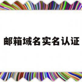 邮箱域名实名认证(实名认证的邮箱地址怎么弄)