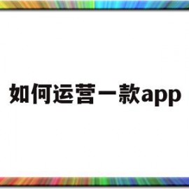 如何运营一款app(如何运营一款fps类游戏)