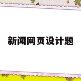 新闻网页设计题(新闻网页设计图片)
