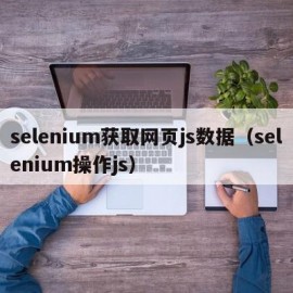 selenium获取网页js数据（selenium操作js）