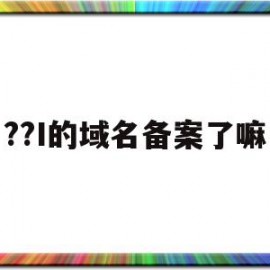 ??I的域名备案了嘛(域名备案后还要求icp备案吗)
