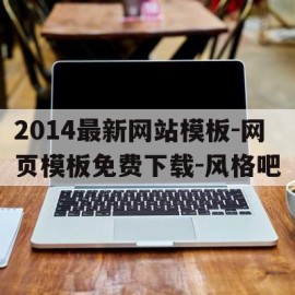 2014最新网站模板-网页模板免费下载-风格吧的简单介绍