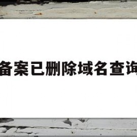 备案已删除域名查询(已备案域名备案多久会掉)