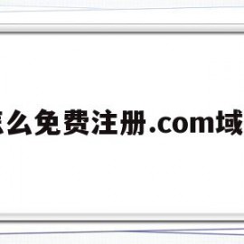 怎么免费注册.com域名(怎么免费注册com域名邮箱)