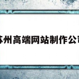 苏州高端网站制作公司(苏州高端网站制作公司招聘)