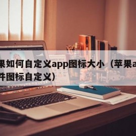 苹果如何自定义app图标大小（苹果app软件图标自定义）
