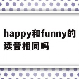 happy和funny的读音相同吗(happy和friendly发音相同吗)