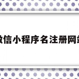 微信小程序名注册网站(微信小程序名字的注册规则)