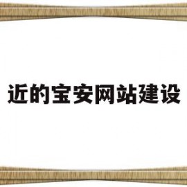 近的宝安网站建设(宝安建设工程交易服务网)