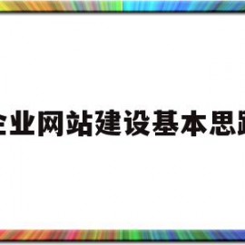 企业网站建设基本思路(企业网站建设的一般原则)