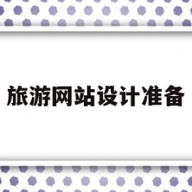 旅游网站设计准备(旅游网站设计准备工作内容)