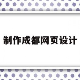 制作成都网页设计(成都网页设计与制作)