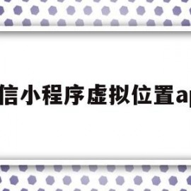 微信小程序虚拟位置app(微信小程序虚拟位置打卡软件)