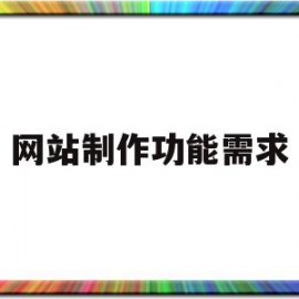 网站制作功能需求(网站制作需要哪三个基本条件?)