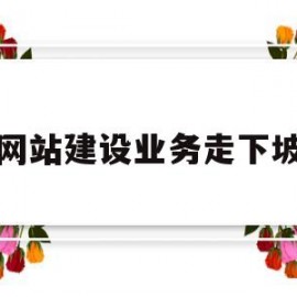 网站建设业务走下坡(网站建设有前途吗)