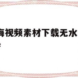 大海视频素材下载无水印50秒(大海视频素材无水印高清)