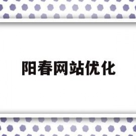 阳春网站优化(阳春论坛招聘网最新招聘)