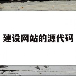 建设网站的源代码(建网站的源码什么意思)