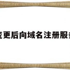 变更后向域名注册服务(申请变更注册企业域名,经域名管理单位)