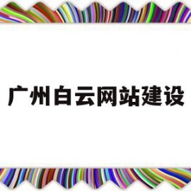 广州白云网站建设(广州市白云建设开发有限公司)