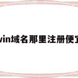 win域名那里注册便宜(域名注册选择哪个注册商好)