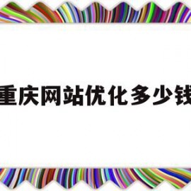 重庆网站优化多少钱(重庆怎么做优化网站排名教程)