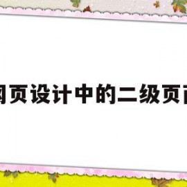 网页设计中的二级页面(网页设计中的二级页面有哪些)
