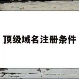 顶级域名注册条件(顶级域名注册管理机构)