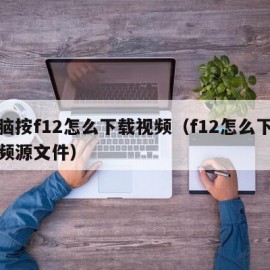 电脑按f12怎么下载视频（f12怎么下载视频源文件）
