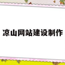 凉山网站建设制作(凉山网站建设制作公司)