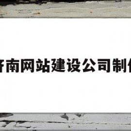 济南网站建设公司制作(济南网站建设公司制作价格)