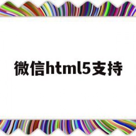 微信html5支持(微信html5网页制作)