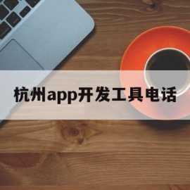 杭州app开发工具电话("'杭州app开发联系电话'")
