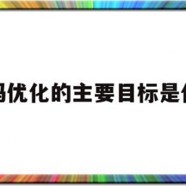 代码优化的主要目标是什么(代码优化的主要目标是什么意思)