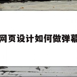 网页设计如何做弹幕(网页设计如何做弹幕模板)