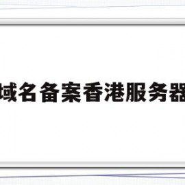 域名备案香港服务器(国内域名香港服务器需要备案吗)