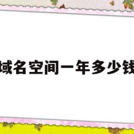 域名空间一年多少钱(空间域名一年要多少钱)