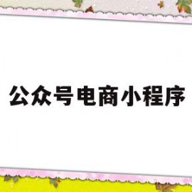 公众号电商小程序(公众号电商小程序怎么做)