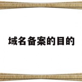 域名备案的目的(域名备案很麻烦吗)