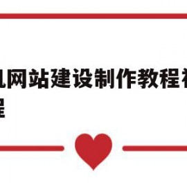 手机网站建设制作教程视频教程(手机网站建设制作教程视频教程全集)