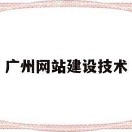 广州网站建设技术(广州网站建设公司新闻)