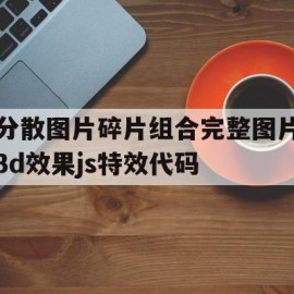 分散图片碎片组合完整图片3d效果js特效代码的简单介绍