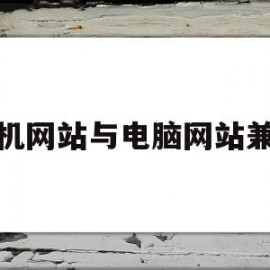 手机网站与电脑网站兼容(手机网站与电脑网站兼容的区别)